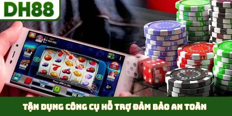 Tận dụng công cụ hỗ trợ đảm bảo an toàn