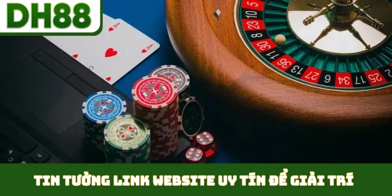 Tin tưởng link website uy tín để giải trí