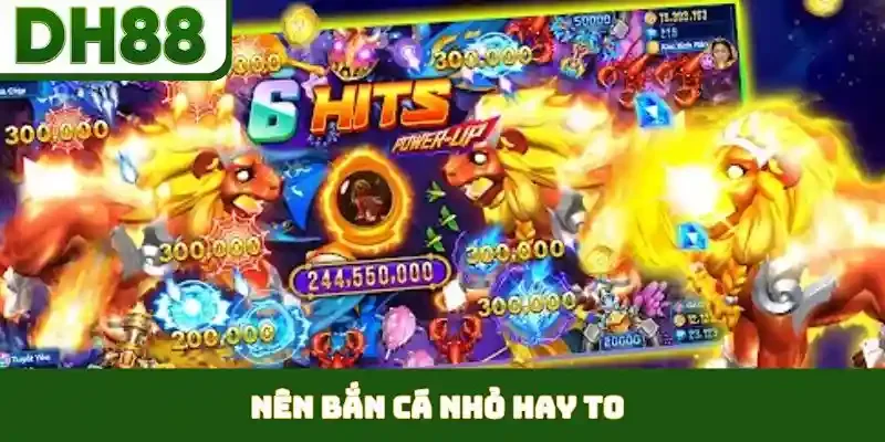 Nên Bắn Cá Nhỏ Hay To